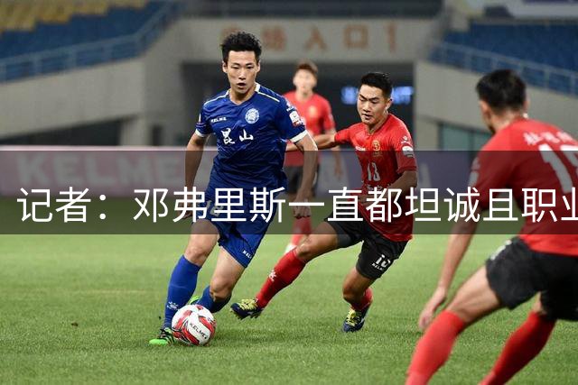 记者：邓弗里斯一直都坦诚且职业，他是最令人恨不起来的“敌人”